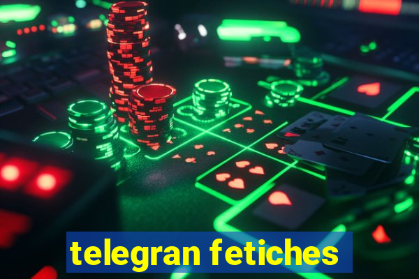 telegran fetiches